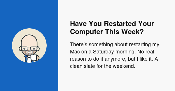 Have You Restarted Your Computer This Week?